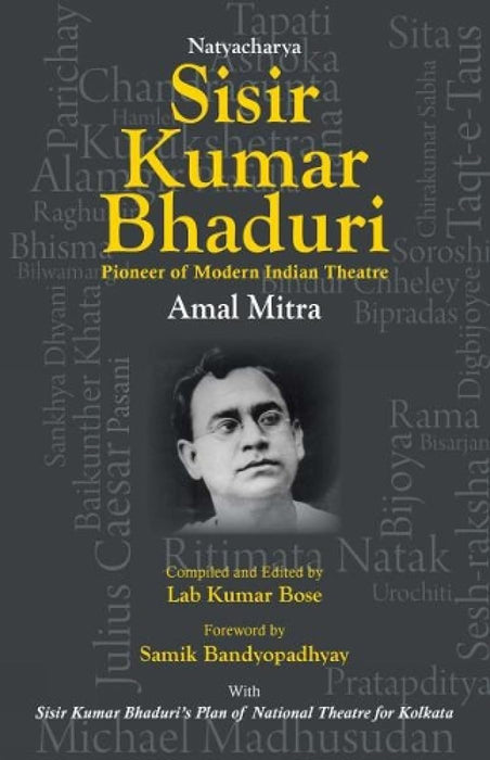 Natyacharya Sisir Kumar Bhaduri: Pioneer of Modern Indian Theatre by Amal Mitra