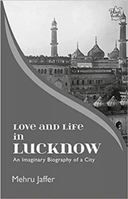 Love And Life In Lucknow: An Imaginary Biography Of A City by Mehru Jaffer