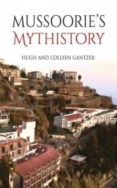 Mussoorie's Mythistory by Hugh Gantzer