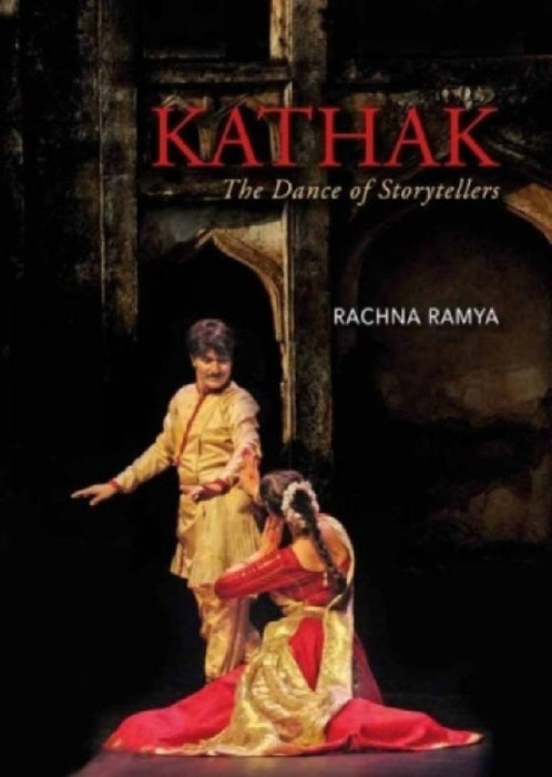Kathak: The Dance of Storytellers by Rachna Ramya