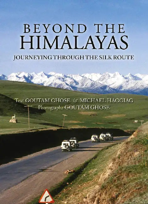 Beyond The Himalayas: Journeying Through The Silk Route by Goutam Ghose, Michael Haggiag