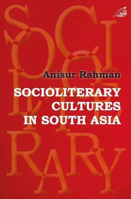 Socioliterary Cultures in South Asia by Anisur Rahman