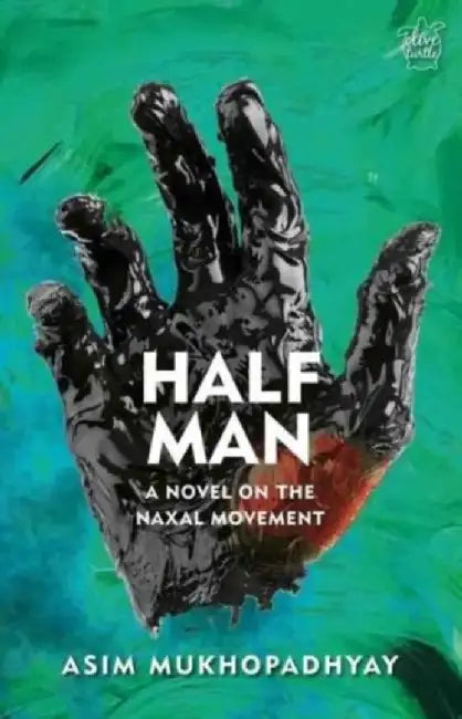 Half Man: A Novel on the Naxal Movement by Asim Mukhopadhyay