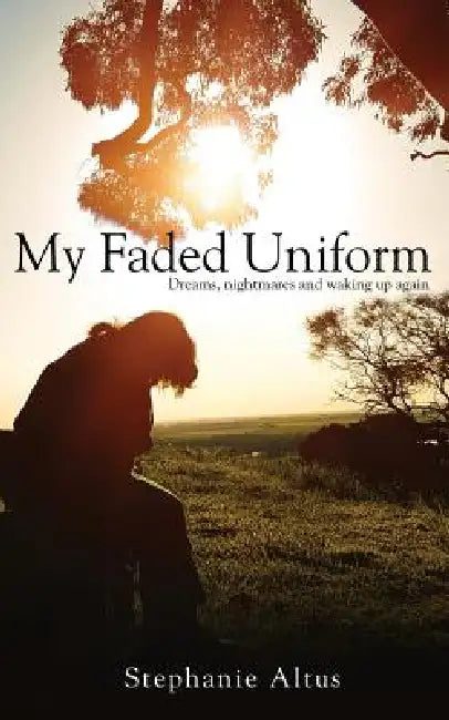 My Faded Uniform: Dreams, nightmares and waking up again by Stephanie Altus