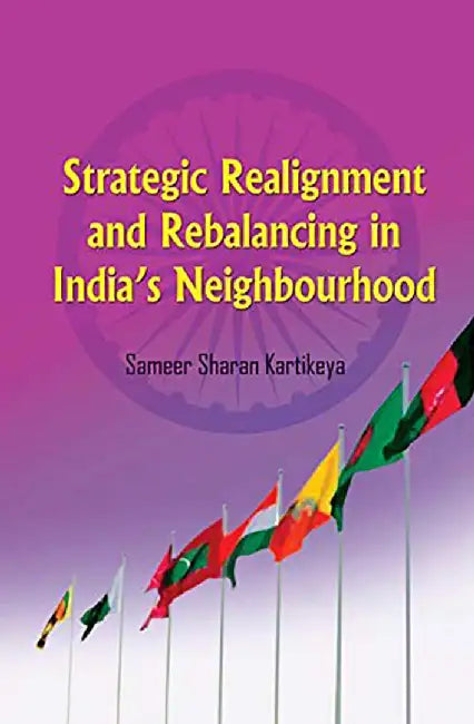 Strategic Realignment and Rebalancing in Indias Neighbourhood by Kartikeya
