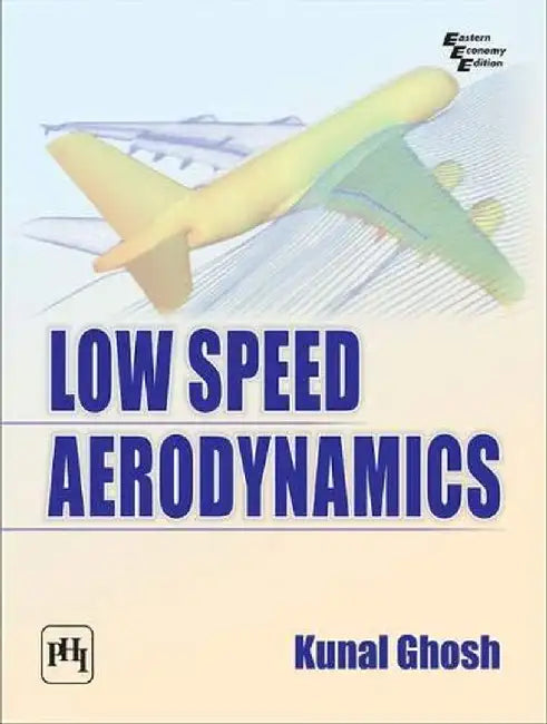 Low Speed Aerodynamics (Basics of Fluid Dynamics and Aerodynamics) by Ghosh Kunal