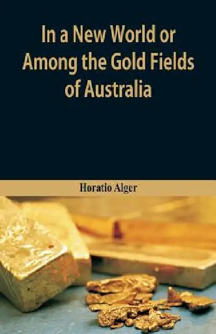 In A New World or, Among The Gold Fields Of Australia by Horatio Alger