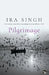 Pilgrimage: A Novel In Three Parts by Ira Singh