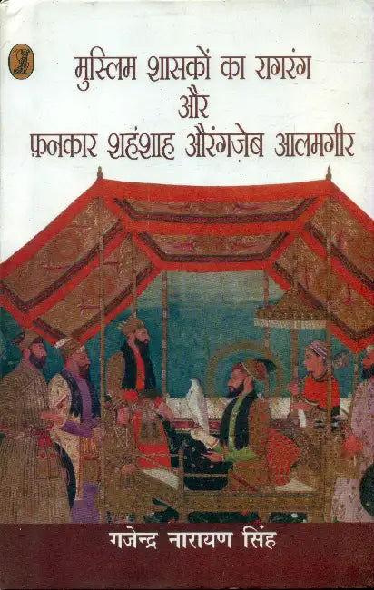 Muslim Shasakon Ka Raagrang Aur Fankaar Shahanshaah Aurangzeb Aalamgir by Gajendra Narayan Singh