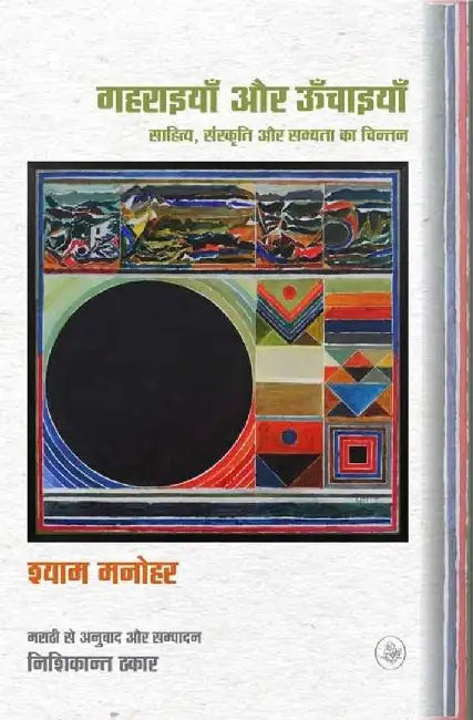 Gaharaiyan Aur Oonchaiyan : Sahitya, Sanskriti Aur Sabhyata Ka Chintan by Shyam Manohar, Tr. & Ed. Nishikant Thakaar