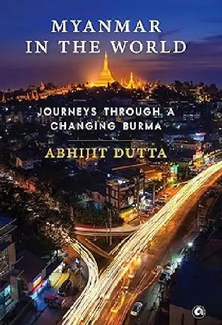 Myanmar In The World by Abhijit Dutta