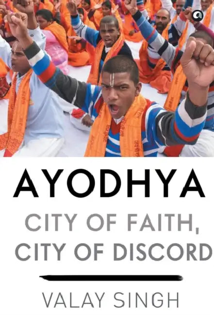 Ayodhya: City Of Faith, City Of Discord by Valay Singh