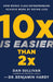 10x Is Easier Than 2x How WorldClass Entrepreneurs Achieve More by Doing Less by Dan Sullivan