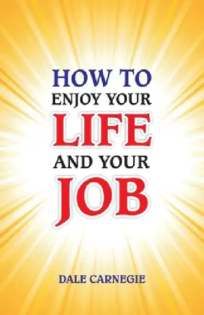 How to Enjoy Your Life and Your Job by Dale Carnegie