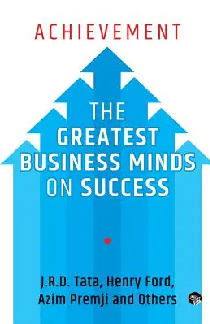 Achievement: The Greatest Business Minds on Success by J. R. D. Tata, Azim Premji, Henry Ford and Others
