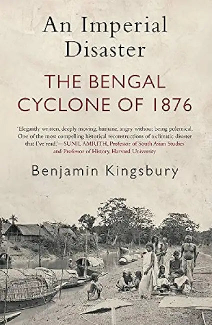An Imperial Disaster: The Bengal Cyclone Of 1876 by Benjamin Kingsbury
