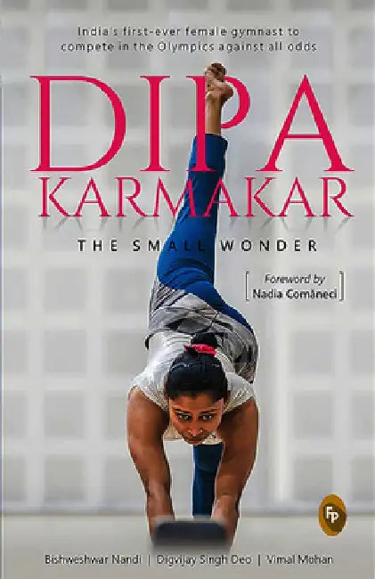 Dipa Karmakar: The Small Wonder: India's First Ever Female Gymnast to Compete in the Olympics by Bishweshwar Nandi