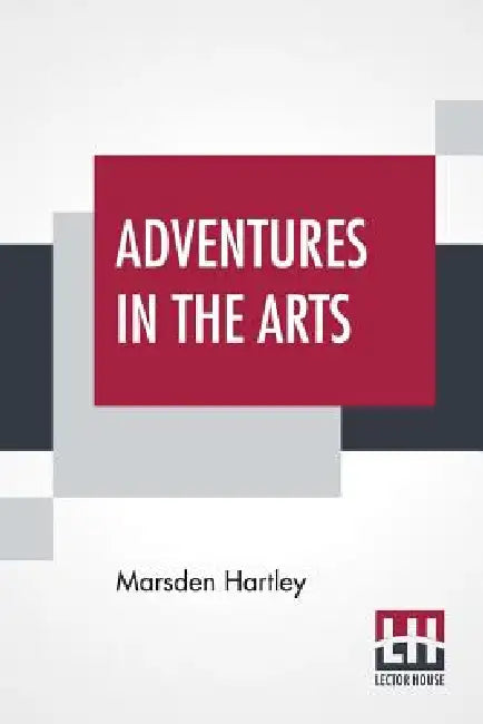 Adventures In The Arts: Informal Chapters On Painters Vaudeville And Poets by Marsden Hartley