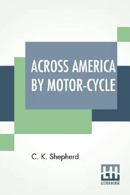 Across America By Motor-Cycle by C. K. Shepherd
