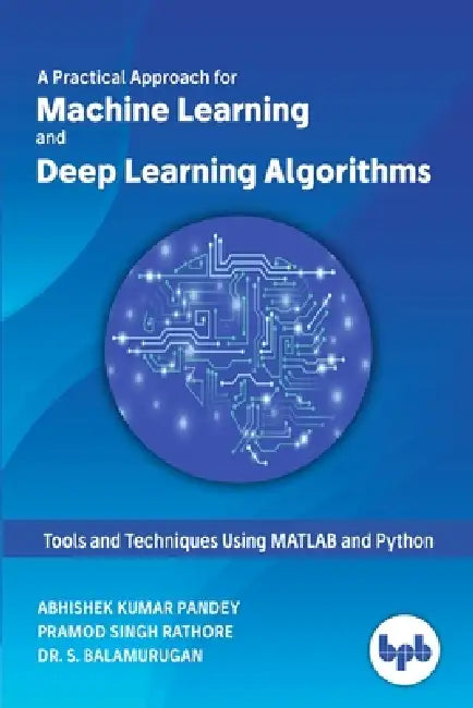 A Practical Approach for Machine Learning and Deep Learning Algorithms by Abhishek Kumar Pandey, Pramod Singh Rathore, S. Balamurugan