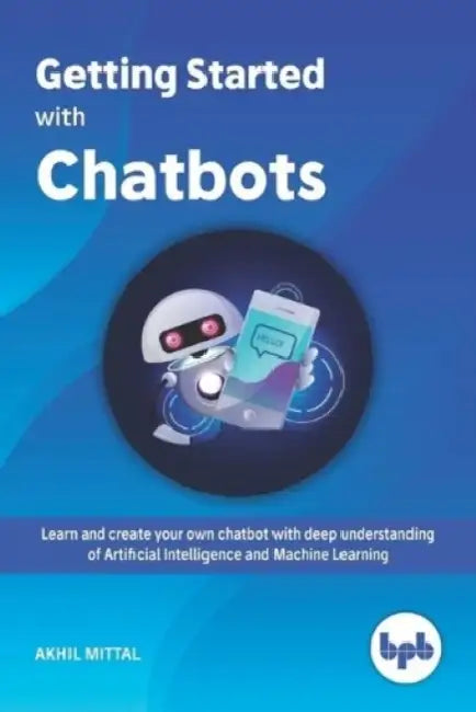 Getting Started with Chatbots: learn and create your own chatbot with deep understanding of Artificial Intelligence and Machine Learning by Akhil Mittal