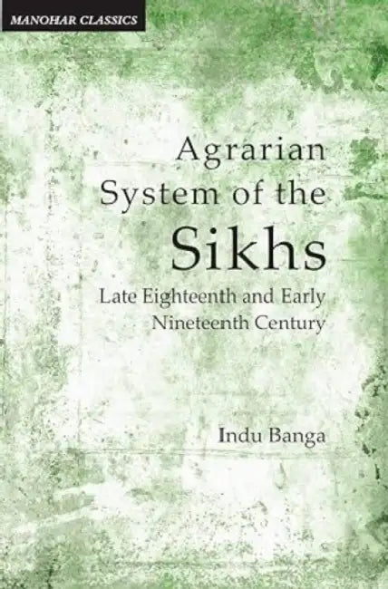 Agrarian System Of The Sikhs by Indu Banga