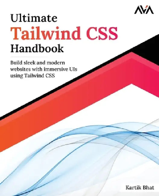 Ultimate Tailwind CSS Handbook: Build sleek and modern websites with immersive UIs using Tailwind CSS by Kartik Bhat