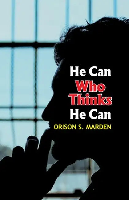 He Can Who Thinks He Can by Orison Swett Marden