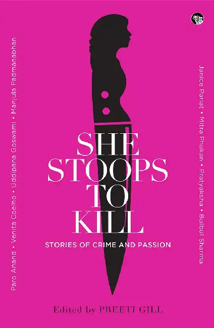 She Stoops To Kill: Stories Of Crime And Passion by Preeti Gill
