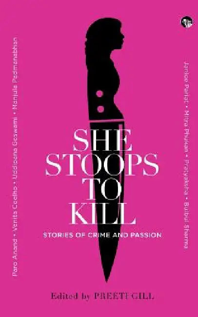 She Stoops to Kill: Stories of Crime and Passion by Preeti Gill