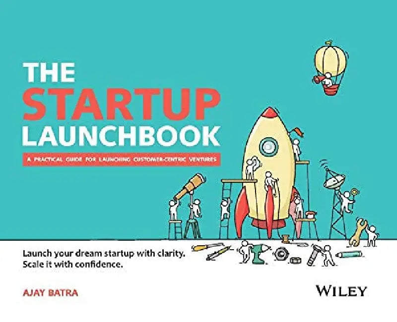 The Startup Launchbook : A Practical Guide for Launching Customer-Centric Ventures by Ajay Batra