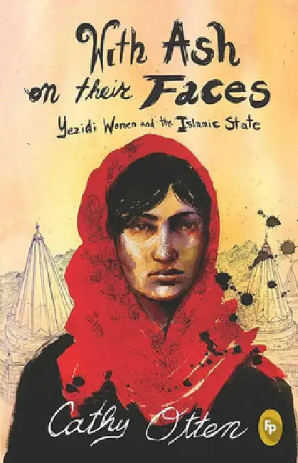 With Ash on Their Faces: Yezidi Women and the Islamic State by Cathy Otten
