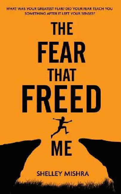 The Fear That Freed Me by Shelley Mishra