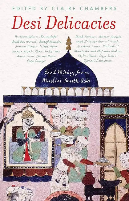 Desi Delicacies: Food Writing From Muslim South Asia by Claire Chambers