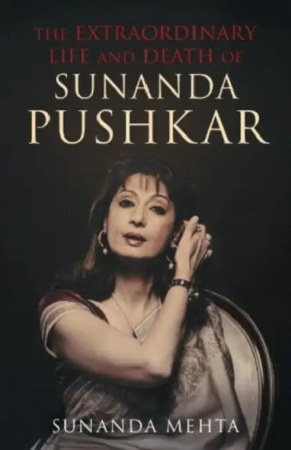 The Extraordinary Life And Death Of Sunanda Pushkar by Sunanda Mehta