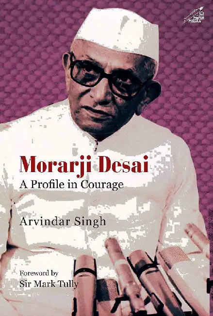 Morarji Desai : A Profile In Courage by Arvindar Singh