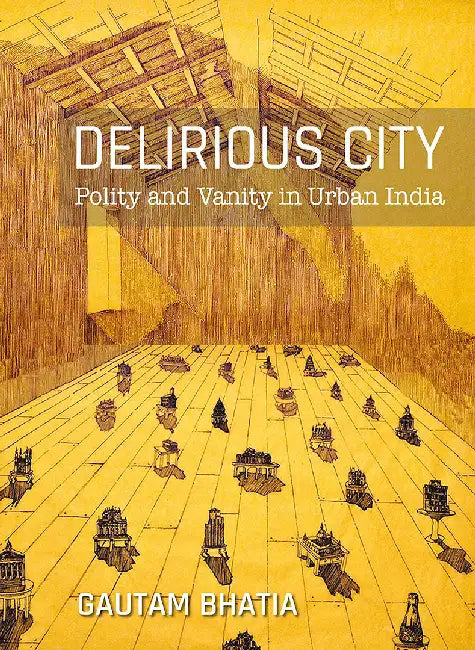 Delirious City: Polity and Vanity in Urban India by Gautam Bhatia
