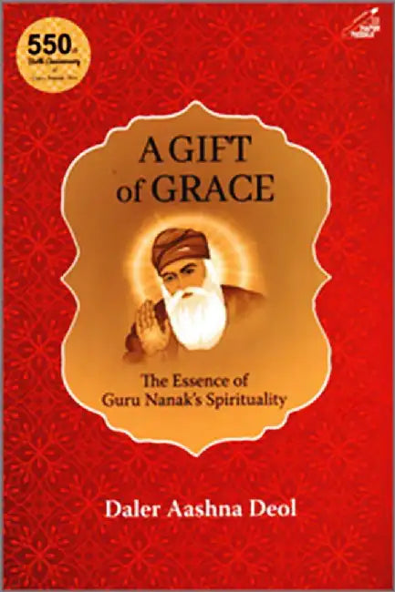 A Gift of Grace: The Essence of Guru Nanak's Spirituality by Daler Aashna Deol