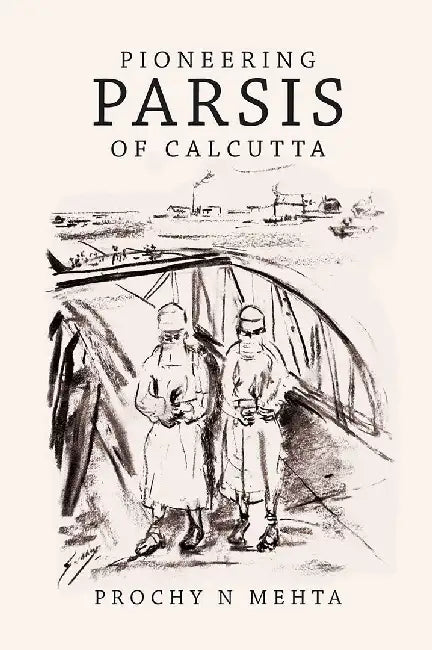 Pioneering Parsis of Calcutta: Prochy N Mehta by  Prochy N Mehta