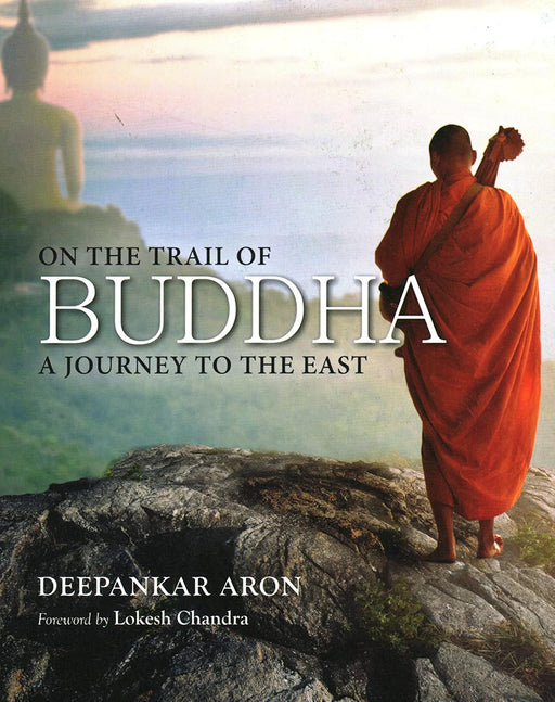 On The Trail of Buddha: A Journey To The East by Deepankar Aron