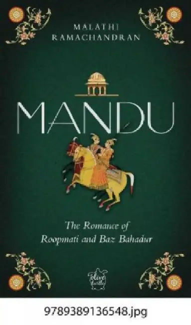Mandu: The Romance of Roopmati and Baz Bahadur by Malathi Ramachandran