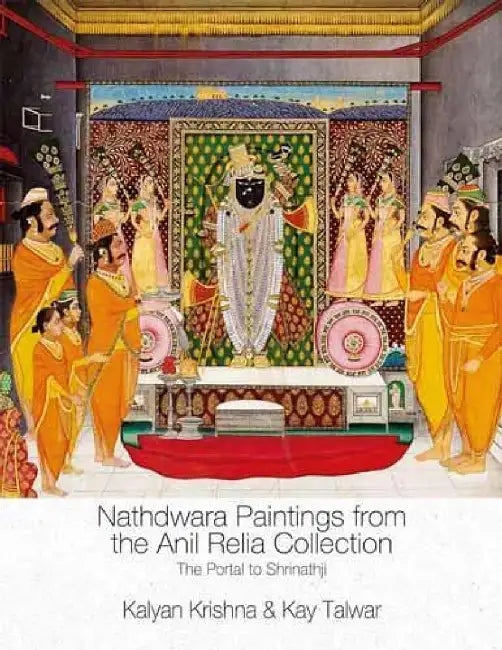 Nathdwara Paintings from the Anil Relia Collection: The Portal to Shrinathji by Kalyan Krishna, Kay Talwar