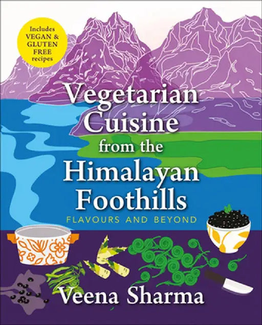 Vegetarian Cuisine from the Himalayan Foothills: Flavours and Beyond by Veena Sharma