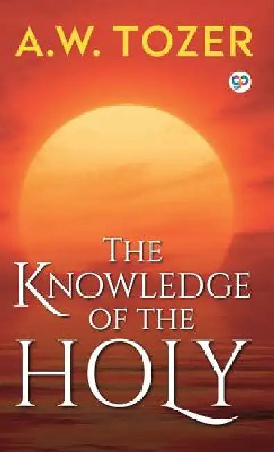 The Knowledge of the Holy by A W Tozer, General Press
