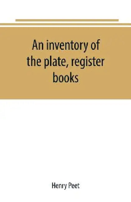 An inventory of the plate, register books, and other moveables in the two parish churches of Liverpool, St. Peter's and St. Nicholas', 1893; with a tr by Henry Peet