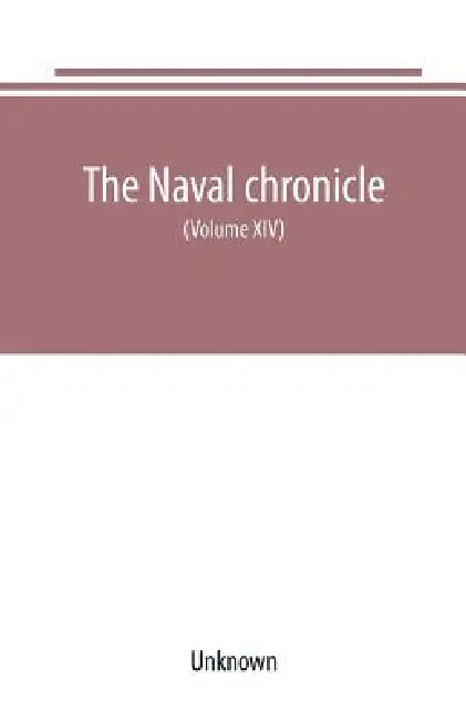 The Naval chronicle: For 1805 containing a general and biographical history of the royal navy of the United kingdom with a variety of origi by Unknown