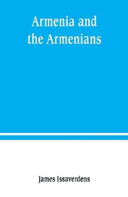 Armenia and the Armenians: being a sketch of its geography, history, and church by James Issaverdens