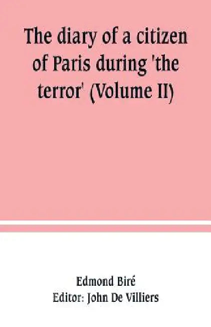 The diary of a citizen of Paris during 'the terror' (Volume II) by Edmond Biré, John De Villiers