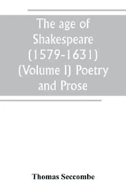 The age of Shakespeare (1579-1631) (Volume I) Poetry and Prose by Thomas Seccombe