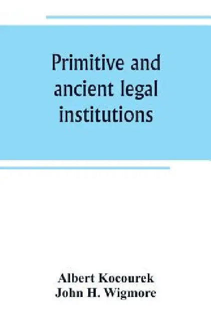 Primitive and ancient legal institutions by Albert Kocourek, John H. Wigmore